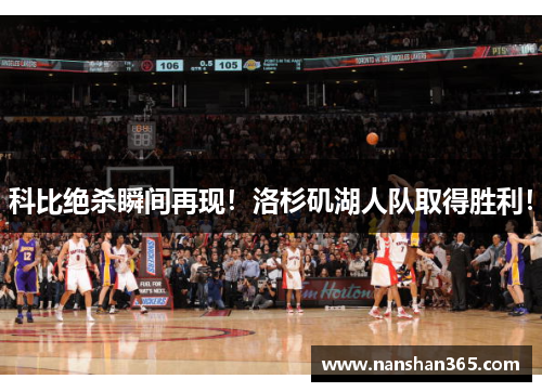 科比绝杀瞬间再现！洛杉矶湖人队取得胜利！