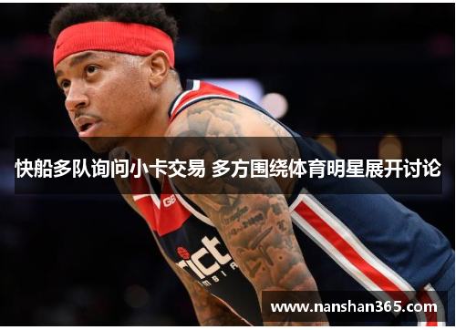 快船多队询问小卡交易 多方围绕体育明星展开讨论
