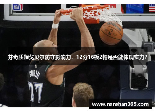 芬奇质疑戈贝尔防守影响力，12分16板2帽是否能体现实力？